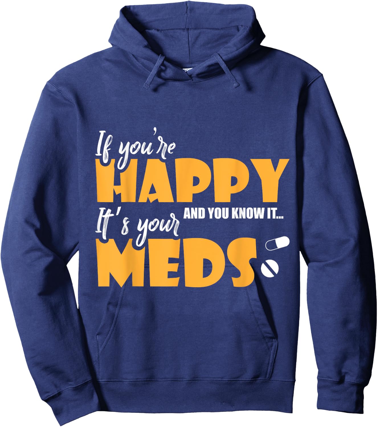If Youre Happy and You Know It Its Your Meds Funny Sarcastic Hoodie - Hoodie | Navy