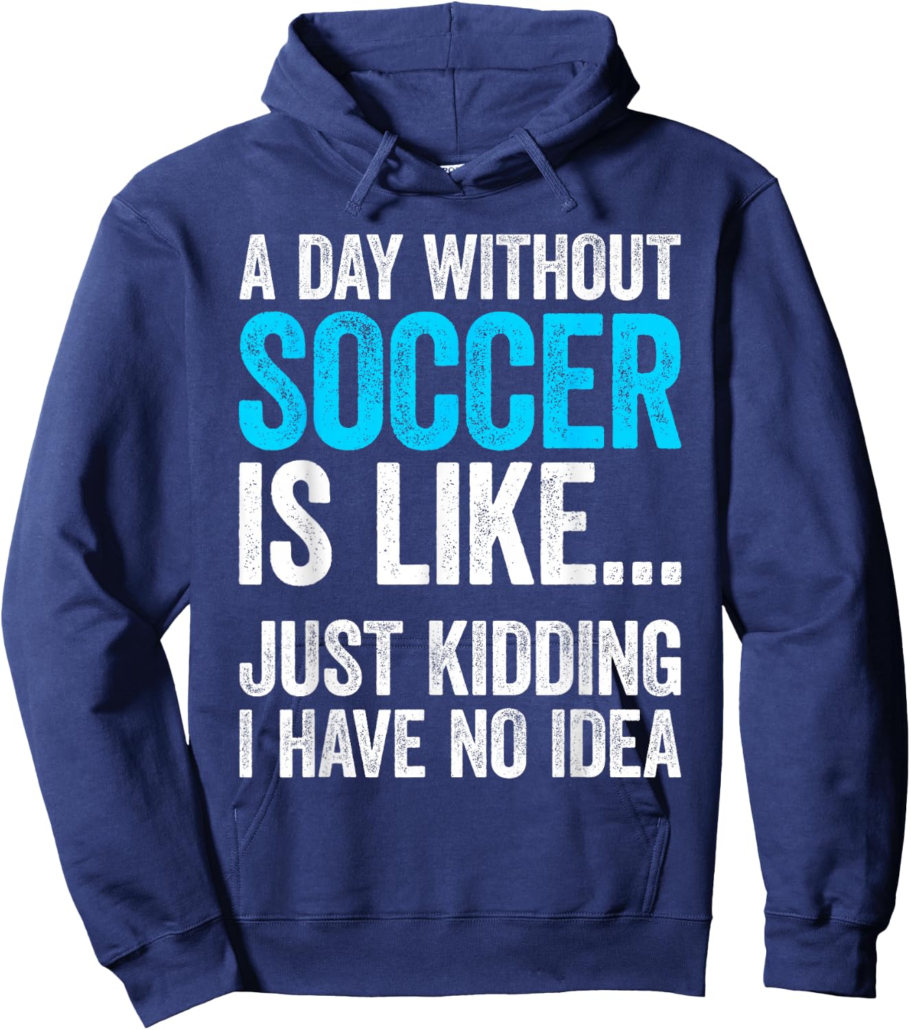 A Day Without Soccer Is Like Just Kidding I Have No Idea Hoodie - Hoodie | Navy