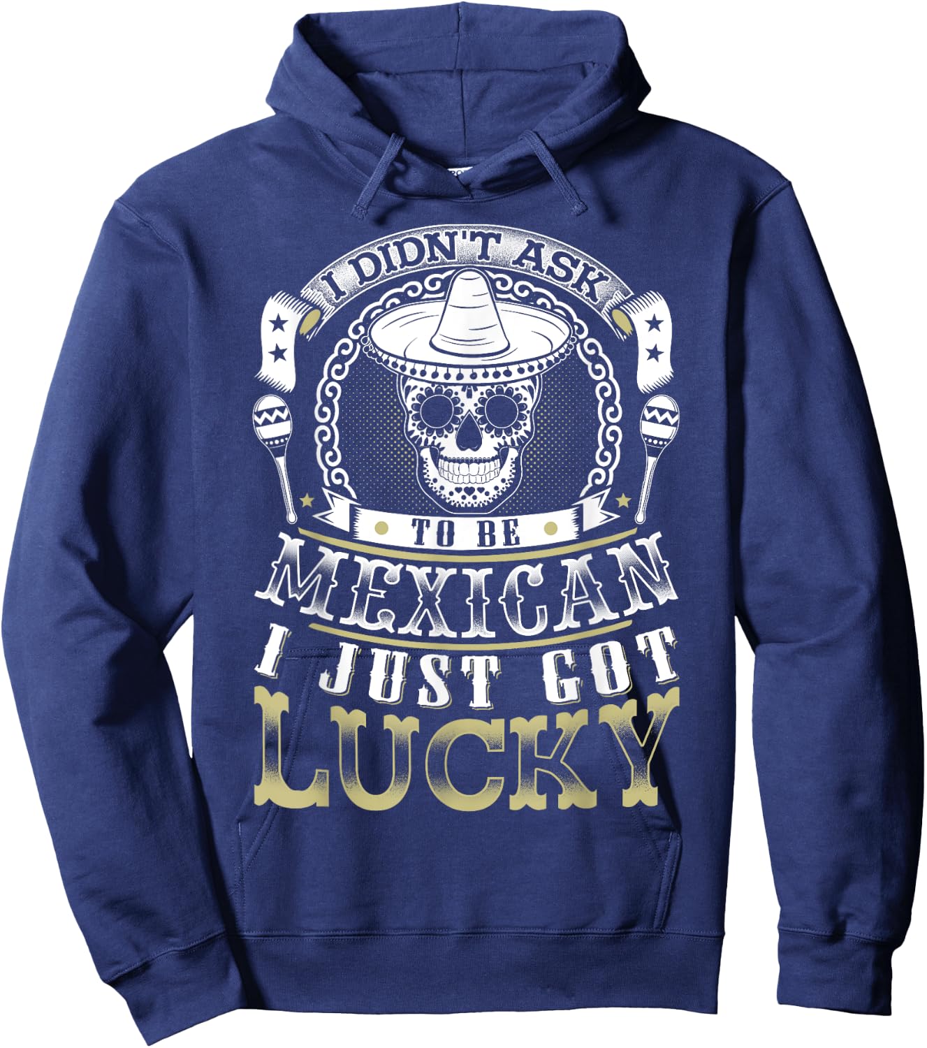 I Didn't Ask to Be Mexican, I Just Got Lucky Shirt Hoodie - Hoodie | Navy