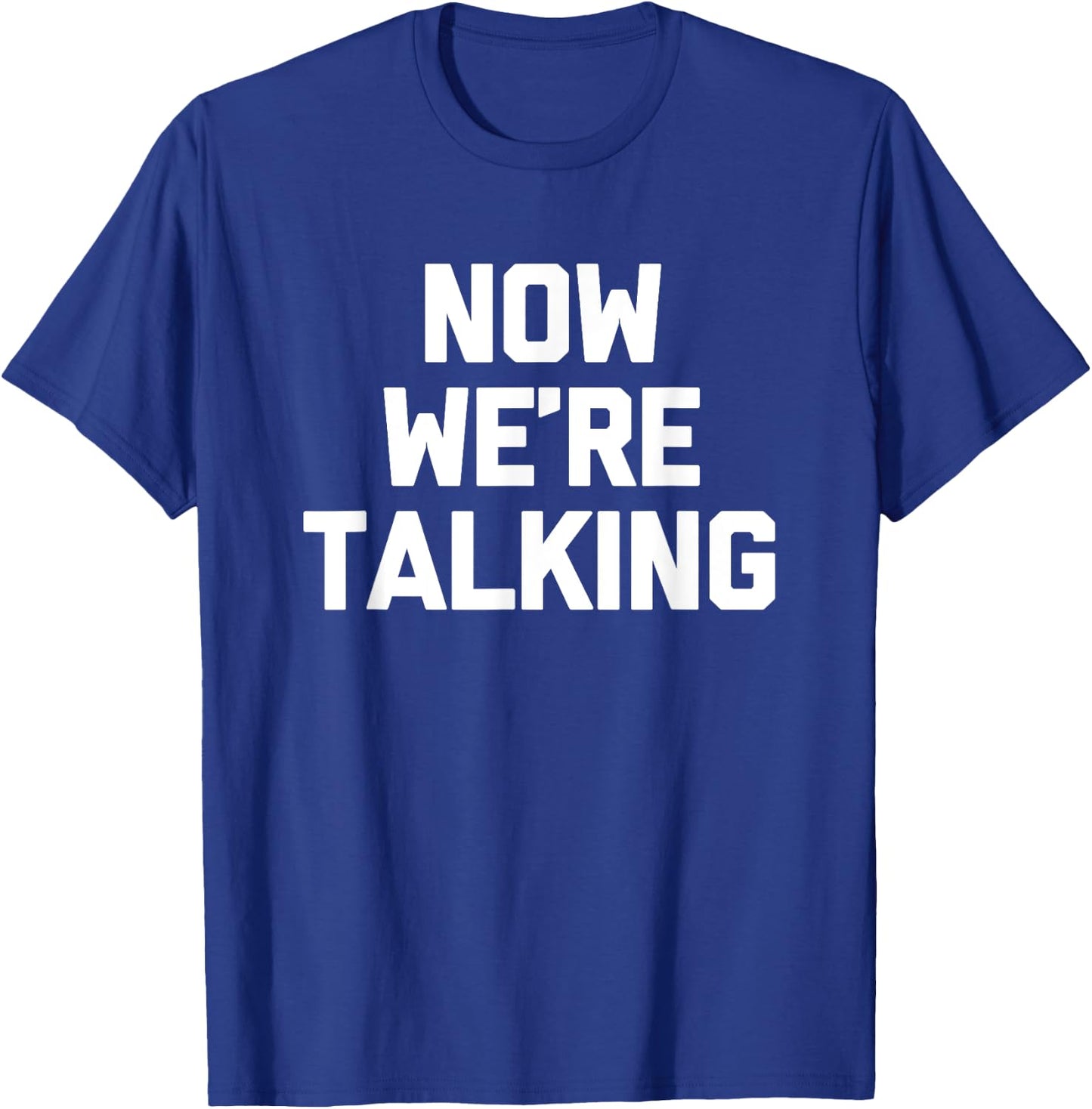 Now We're Talking funny saying sarcastic novelty T-Shirt - T-Shirt | Royal