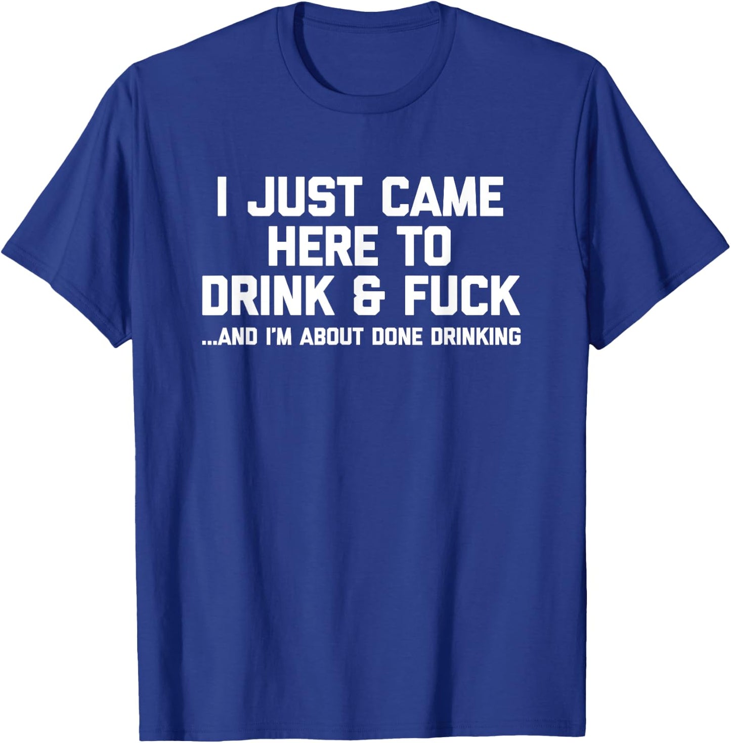 I Just Came Here To Drink & Fuck - Funny Saying Drinking T-Shirt - T-Shirt | Royal