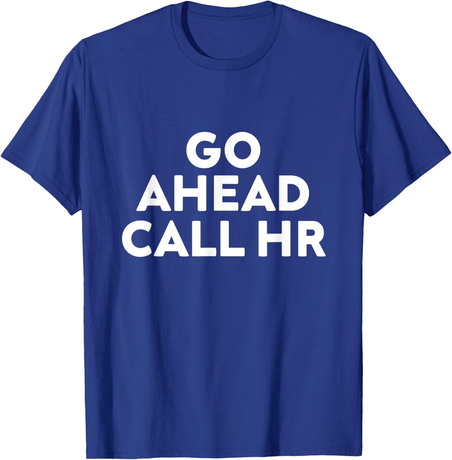 Go Ahead Call HR Funny Sarcastic Quote HR T-Shirt - T-Shirt | Royal