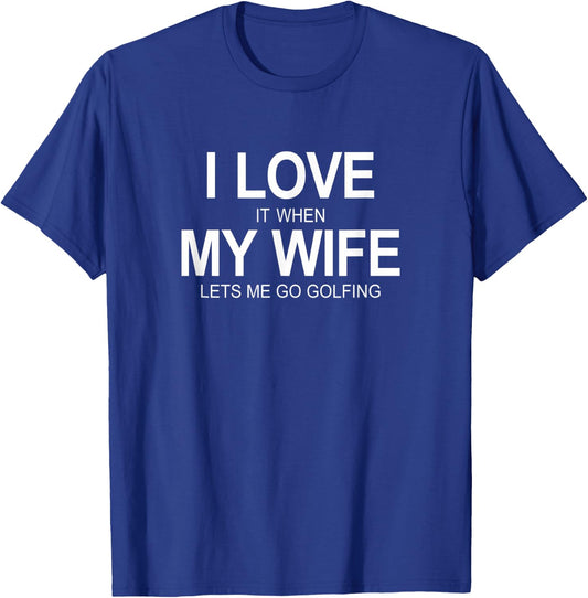 I Love It When My Wife Lets Me Go Golfing T-Shirt - T-Shirt | Royal