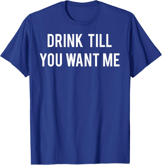 Drink Till You Want Me T Shirt - Funny drinking Beer T-Shirt - T-Shirt | Royal
