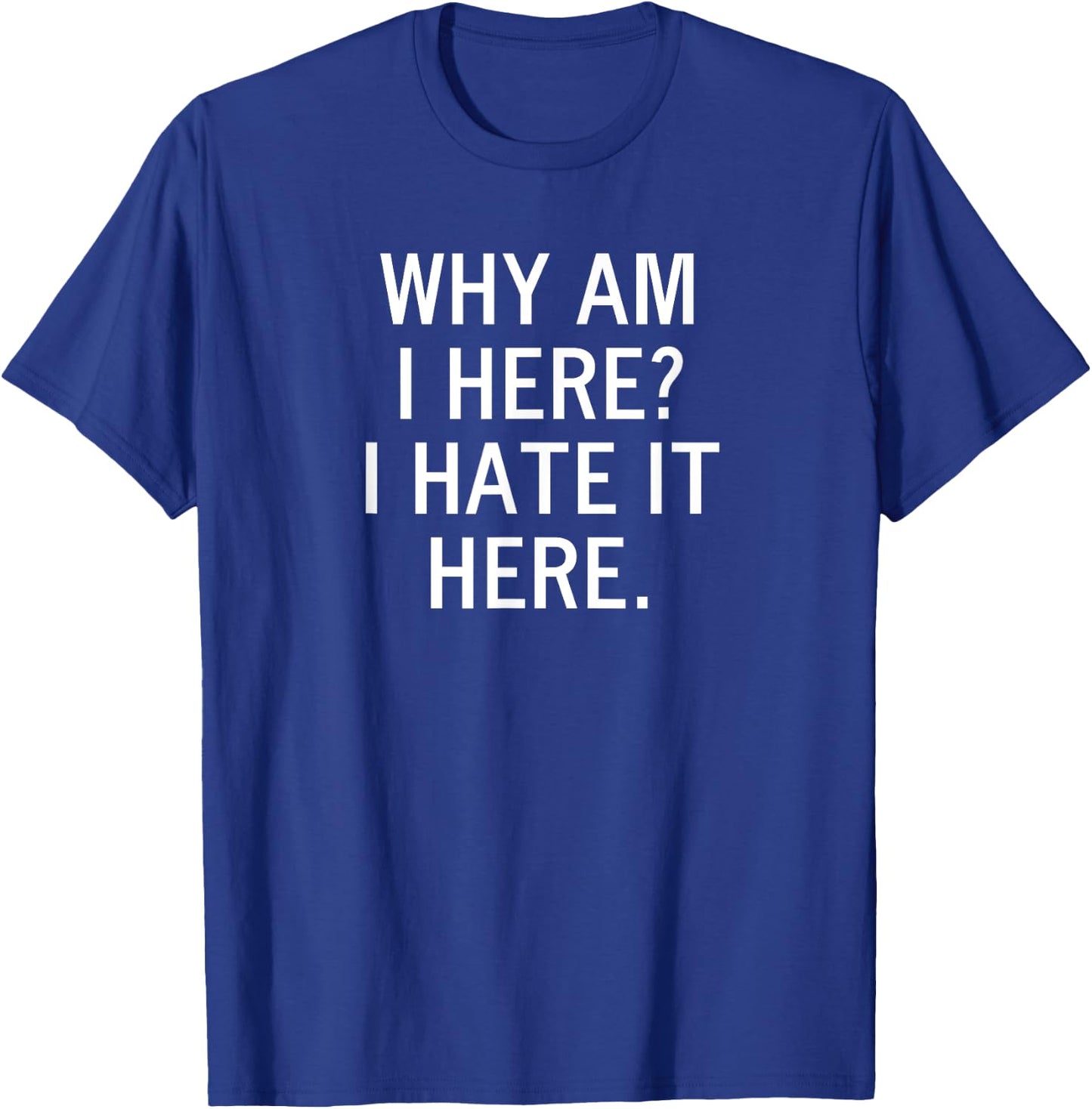 Funny, Why Am I Here I Hate It Here, Joke Sarcastic Family T-Shirt - T-Shirt | Royal