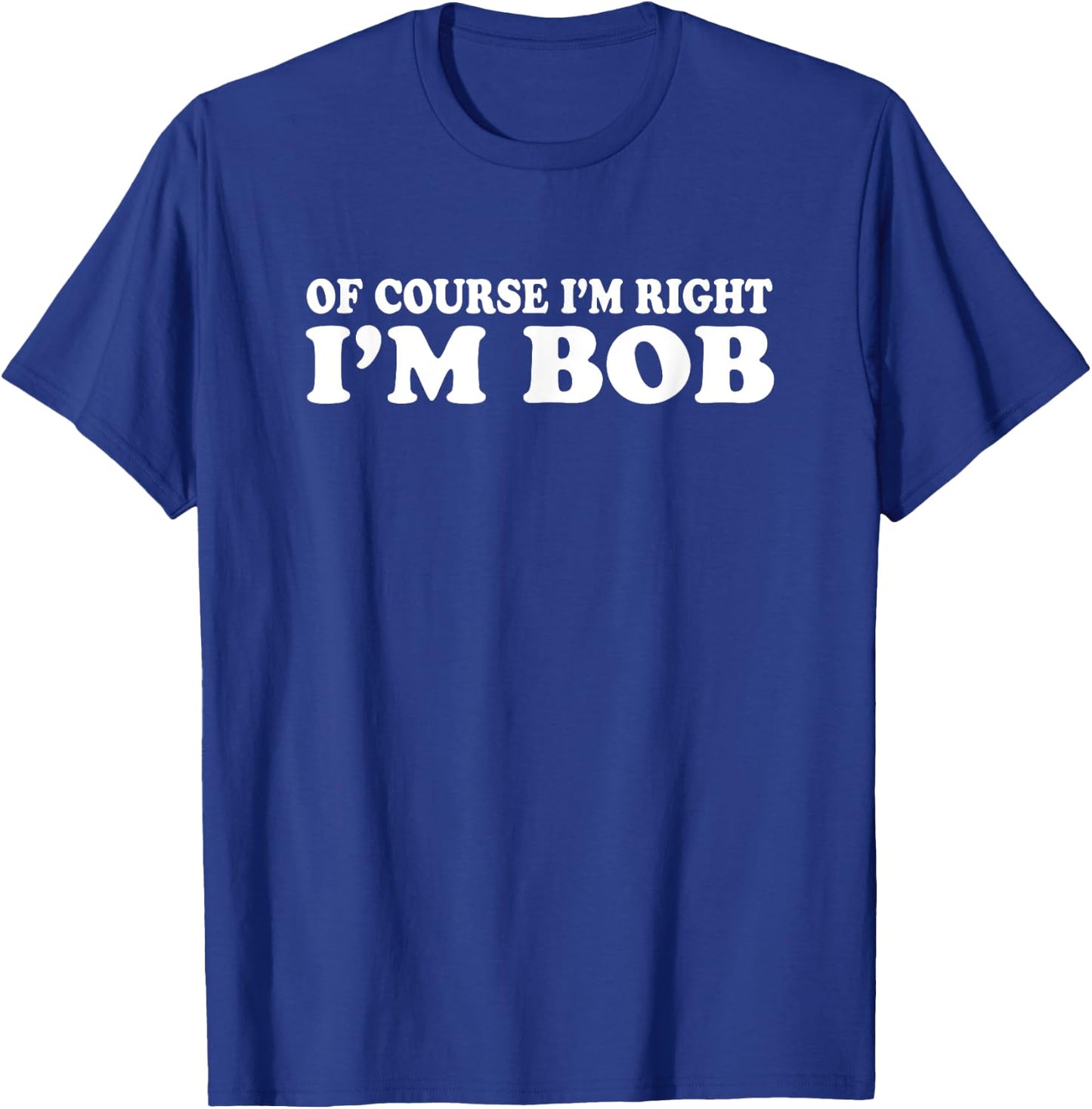 Bob - Of Course I'm Right I'm Bob Funny T-Shirt - T-Shirt | Royal