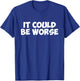It Could Be Worse Funny Text T Shirt T-Shirt - T-Shirt | Royal