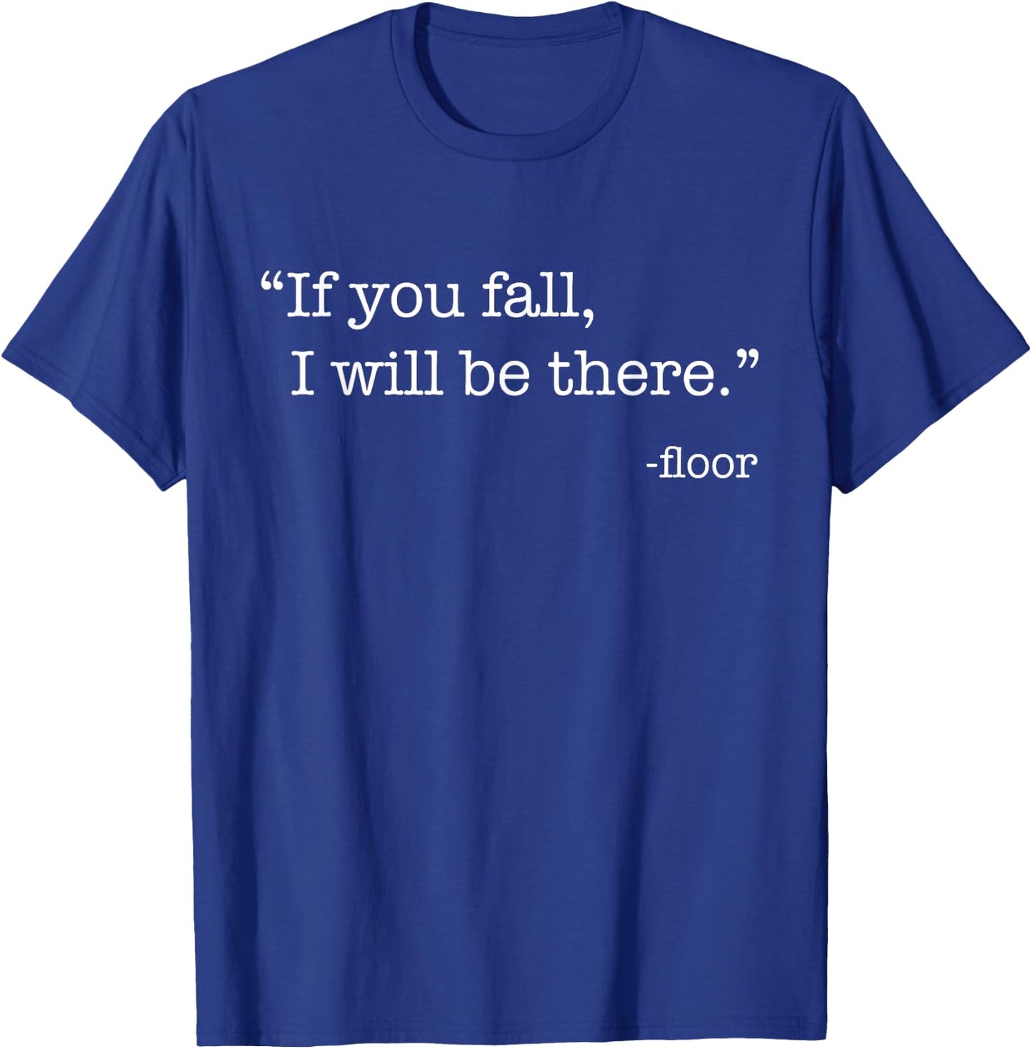 "If You Fall, I Will Be There." - Floor T-Shirt - T-Shirt | Royal