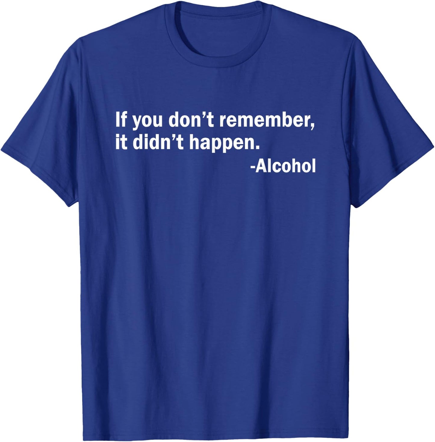 If You Don't Remember It Didn't Happen - Alcohol T-Shirt - T-Shirt | Royal