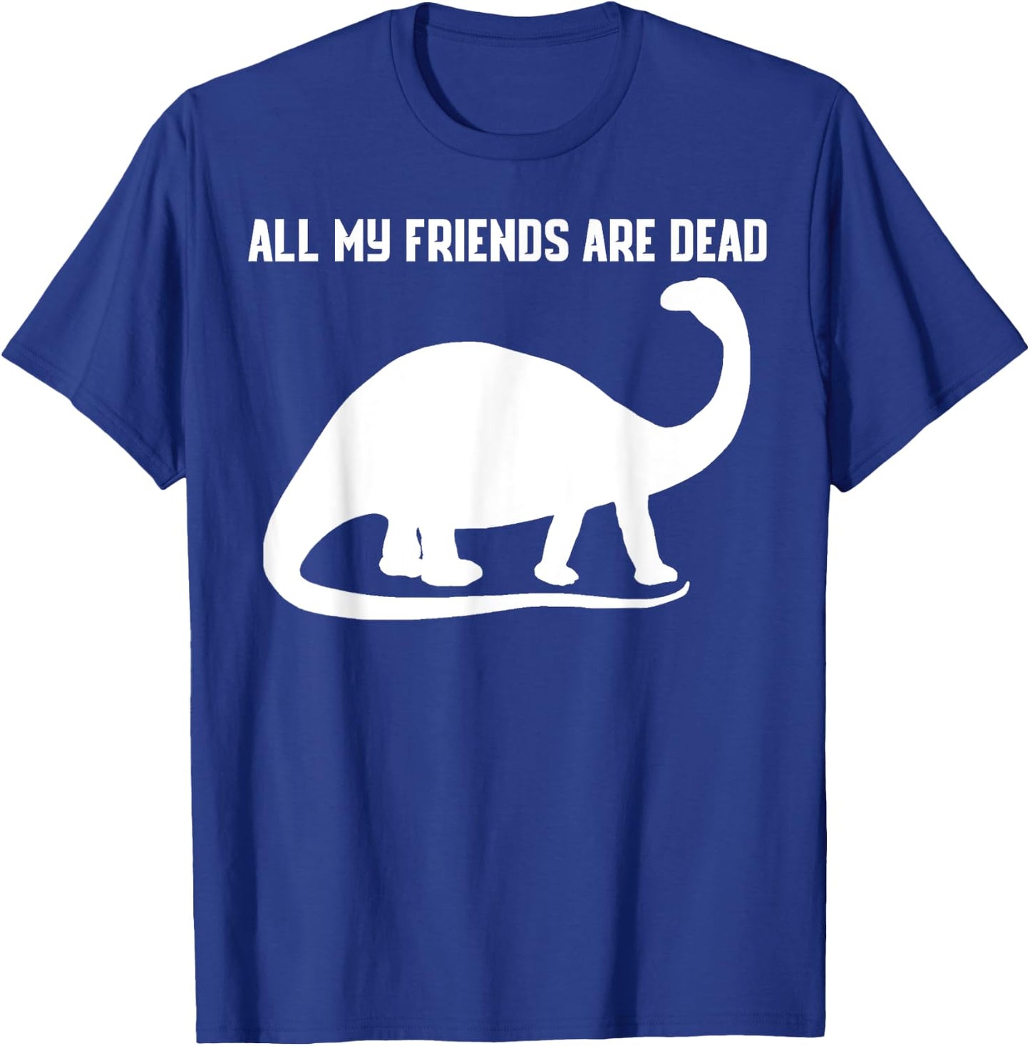 All My Friends Are Dead Shirt Funny Dinosaur T-Shirt - T-Shirt | Royal