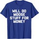 Will Do Moose Stuff For Money Novelty Gift T-Shirt - T-Shirt | Royal