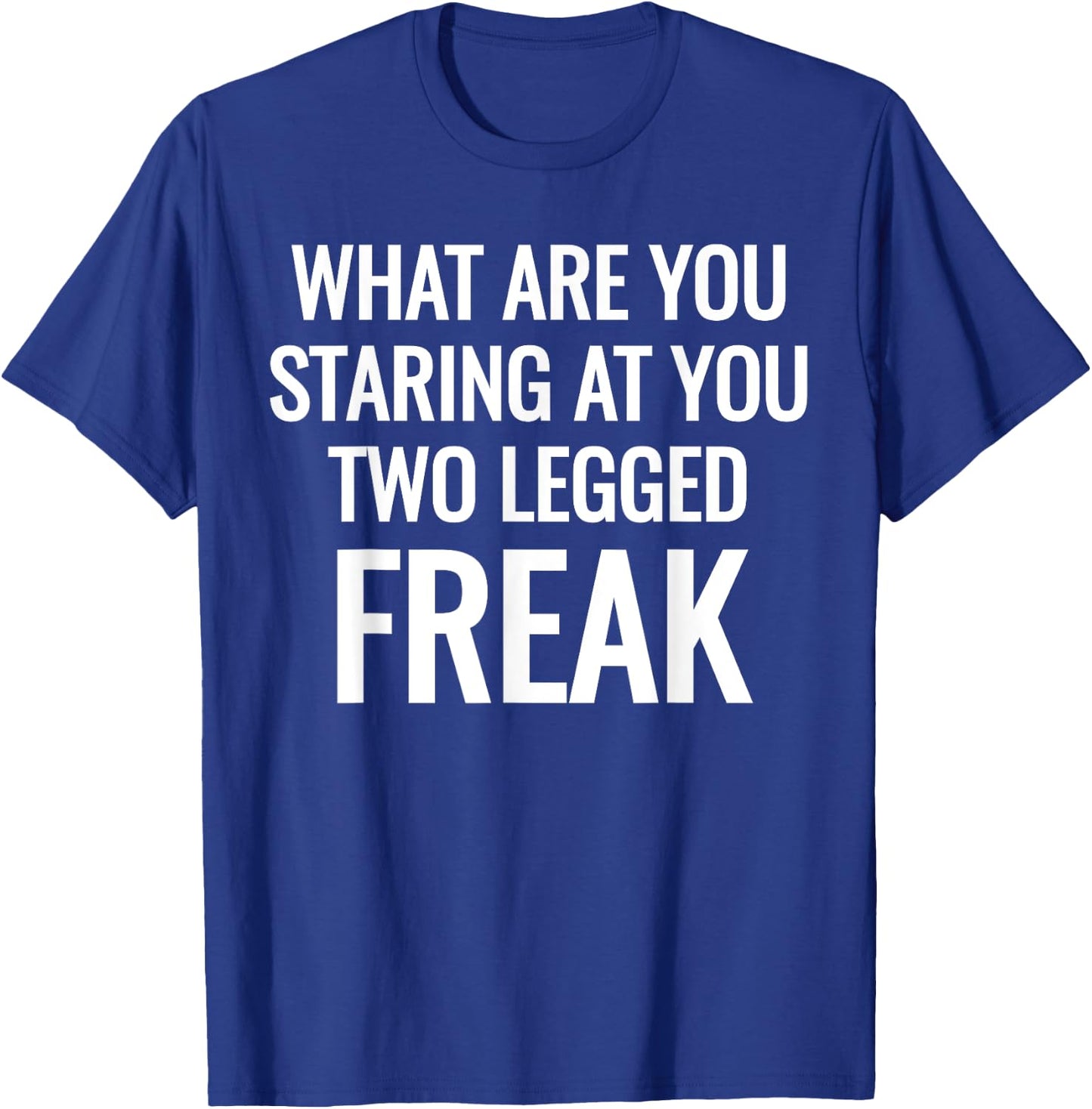 What Are You Staring At You Two Legged Freak Humor T-Shirt - T-Shirt | Royal