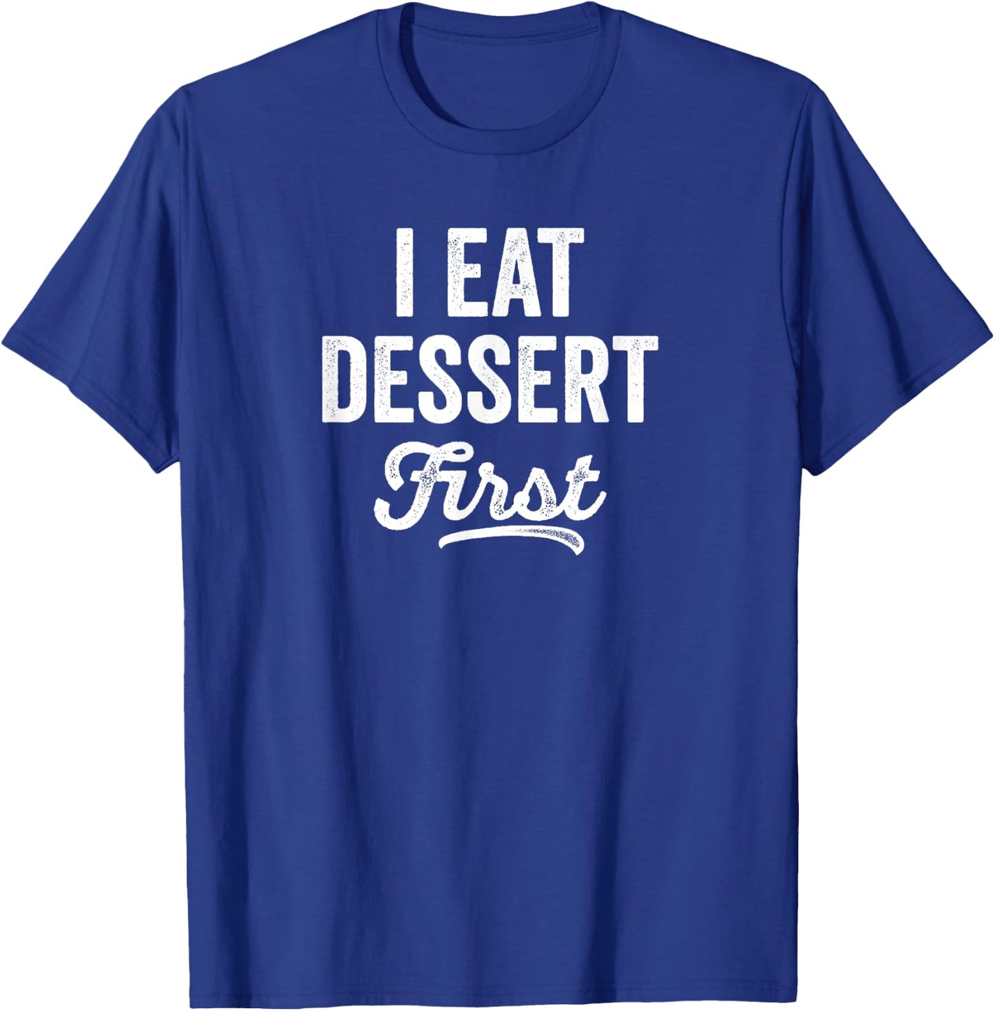 I Eat Dessert First Foodie Bakery Sweet Tooth Gift T-Shirt - T-Shirt | Royal