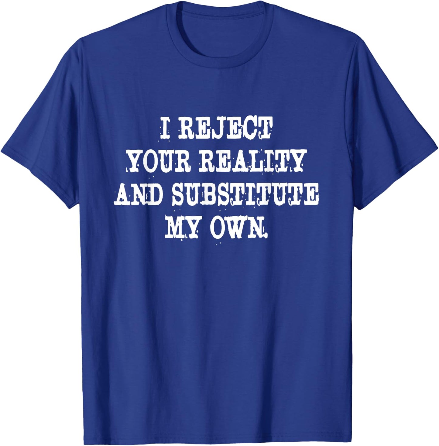 I Reject Your Reality And Substitute My Own Quote T-Shirt - T-Shirt | Royal