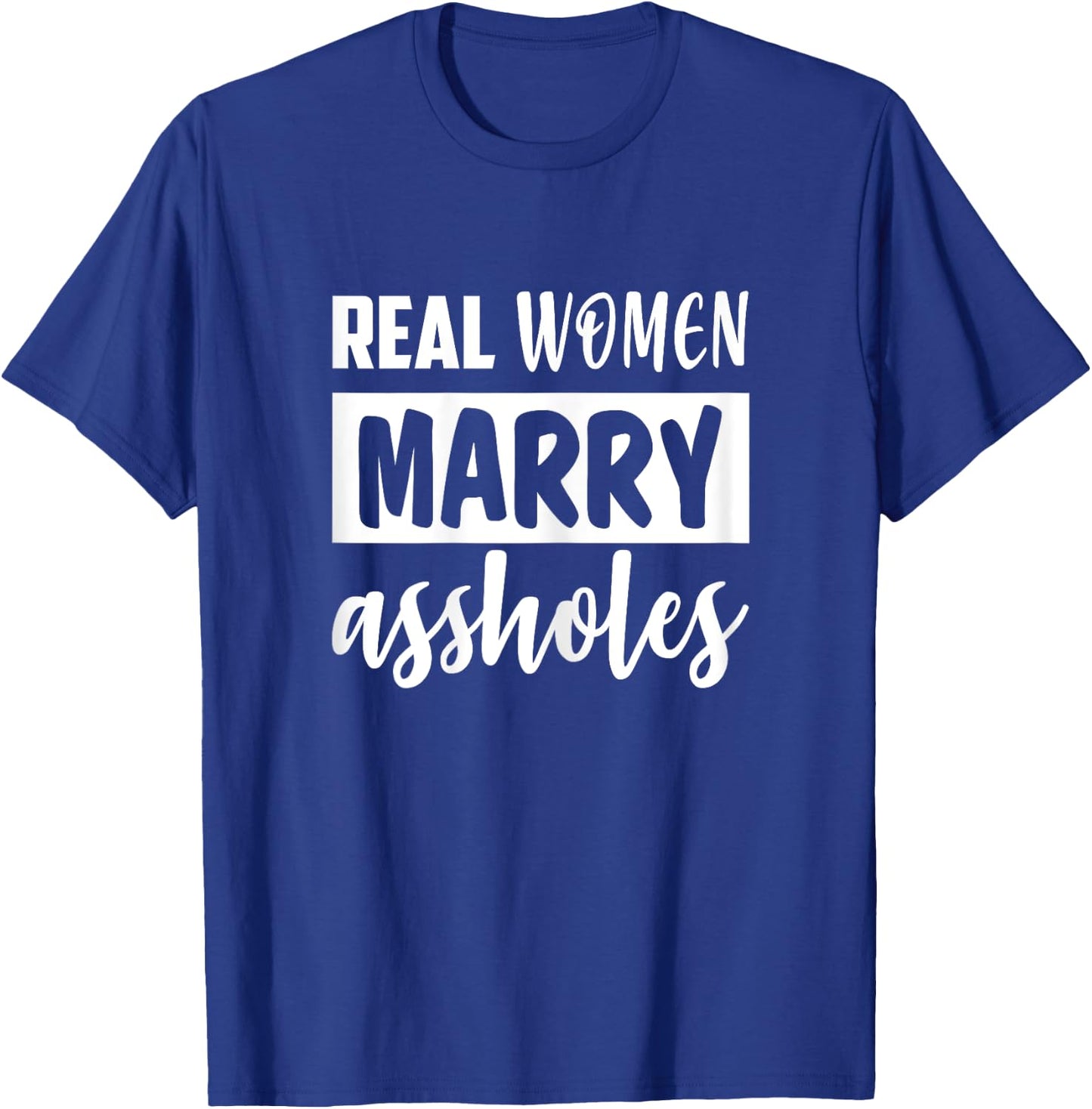 Real Women Marry Assholes Funny Sassy Wives Saying T-Shirt - T-Shirt | Royal