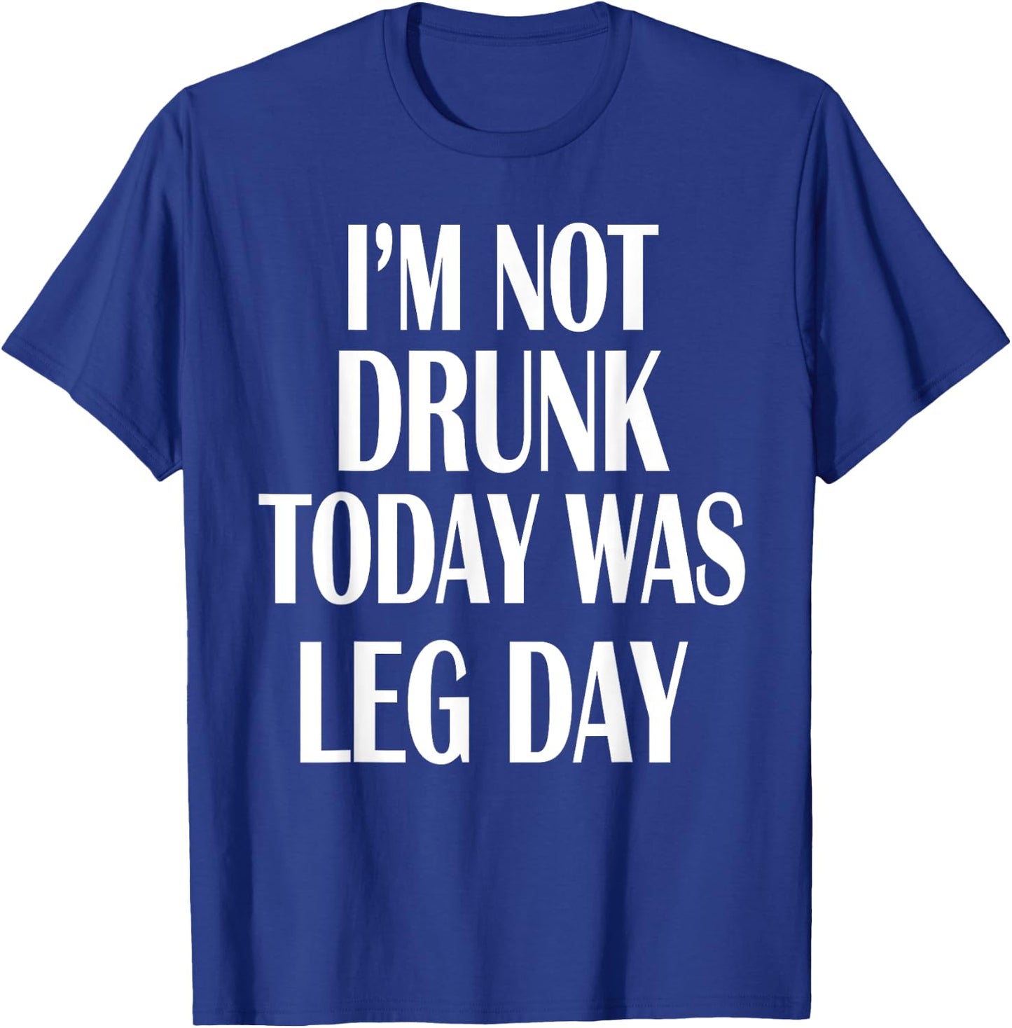 I'm Not Drunk Today Was Leg Day Shirt Gym Workout Apparel T-Shirt - T-Shirt | Royal