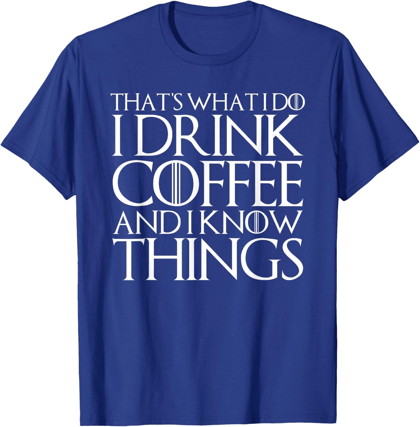 That's What I Do I Drink Coffee and I Know Things T-Shirt - T-Shirt | Royal