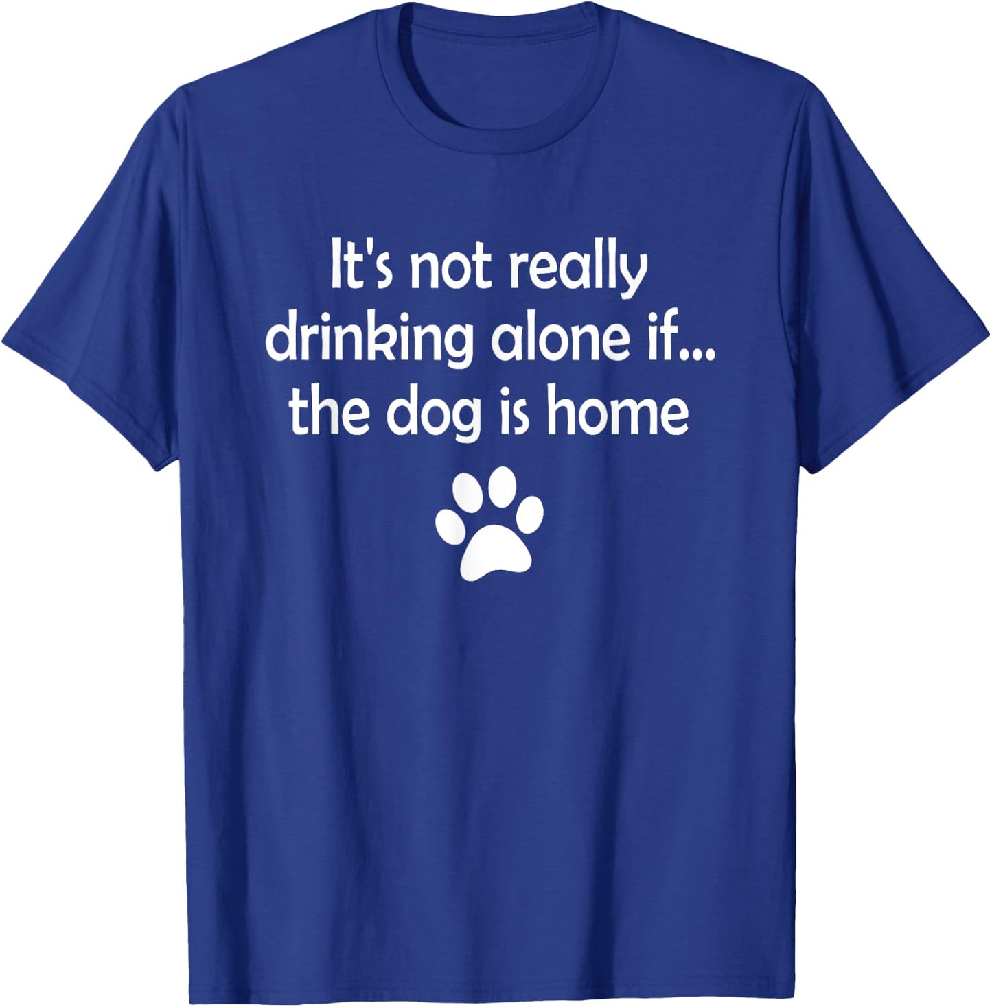 It's Not Really Drinking Alone If The Dog Is Home T-Shirt - T-Shirt | Royal