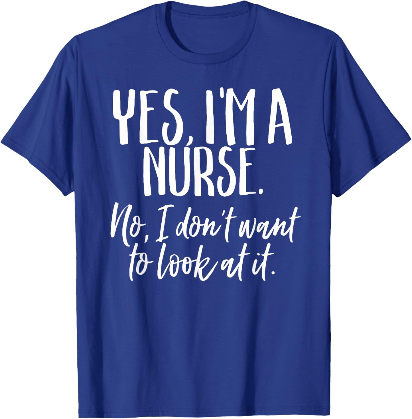 Yes I'm A Nurse Funny Nursing No I Don't Want to Look Shirt T-Shirt - T-Shirt | Royal