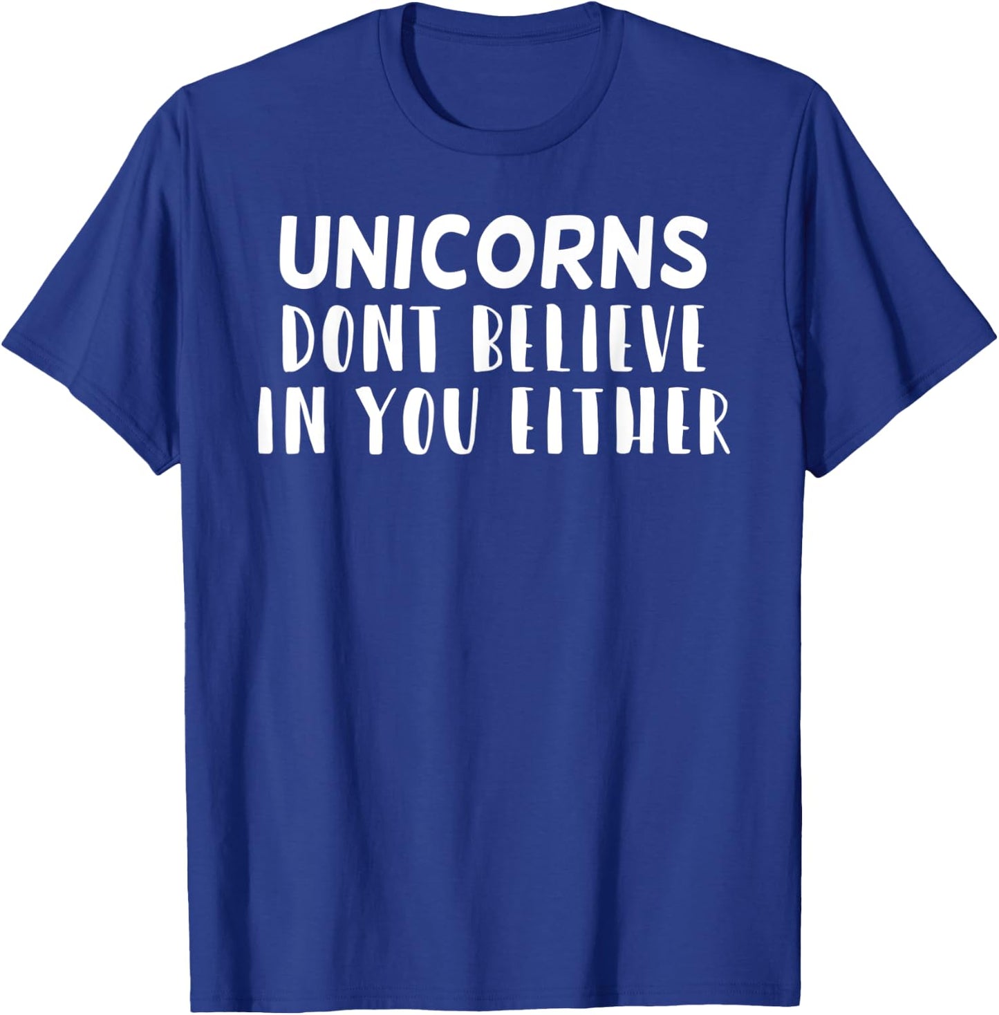 Funny Sarcastic, Unicorns Dont Believe In you Either T-Shirt - T-Shirt | Royal