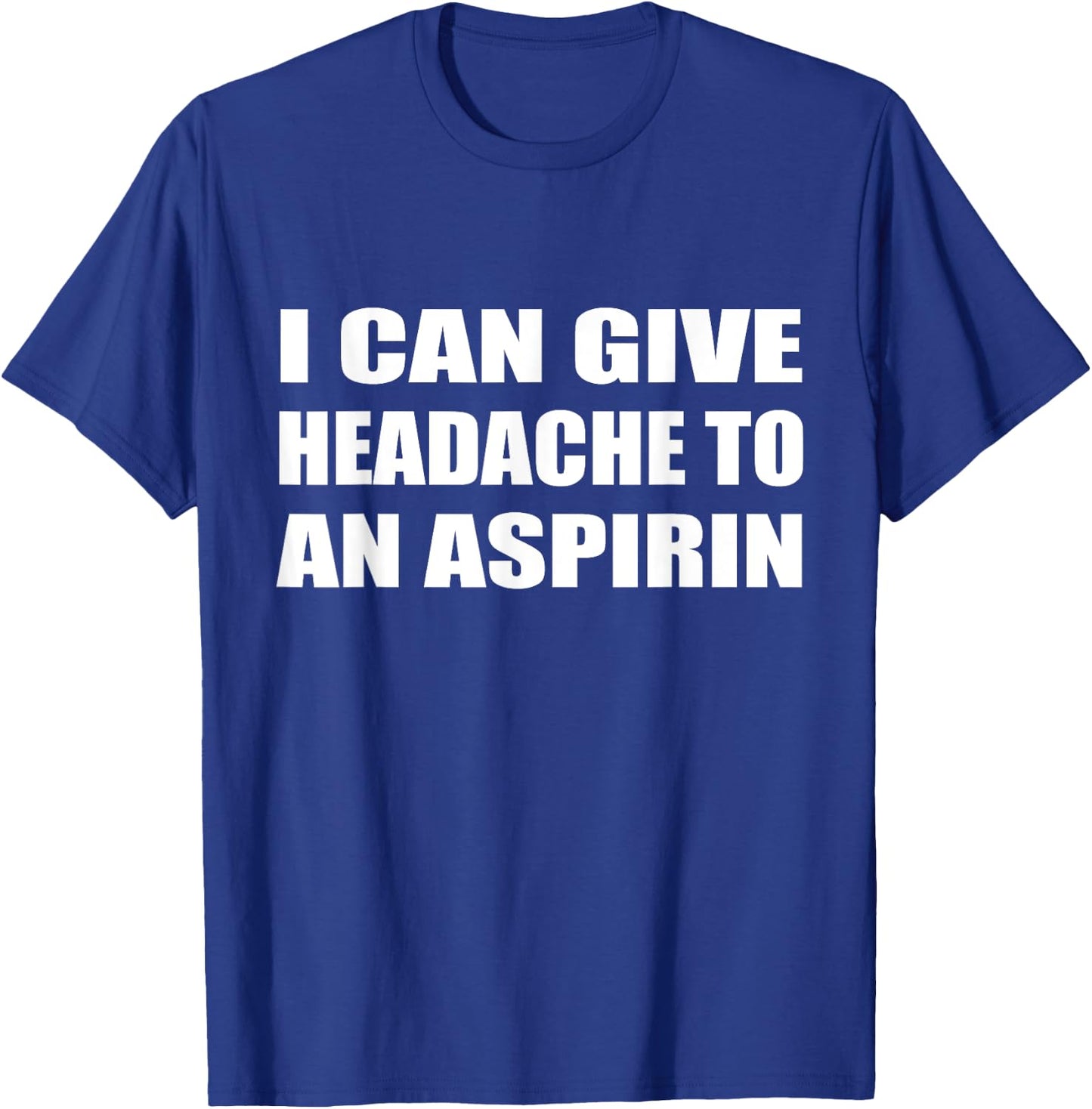 I Can Give Headache To An Aspirin Humor Sarcastic T-Shirt - T-Shirt | Royal