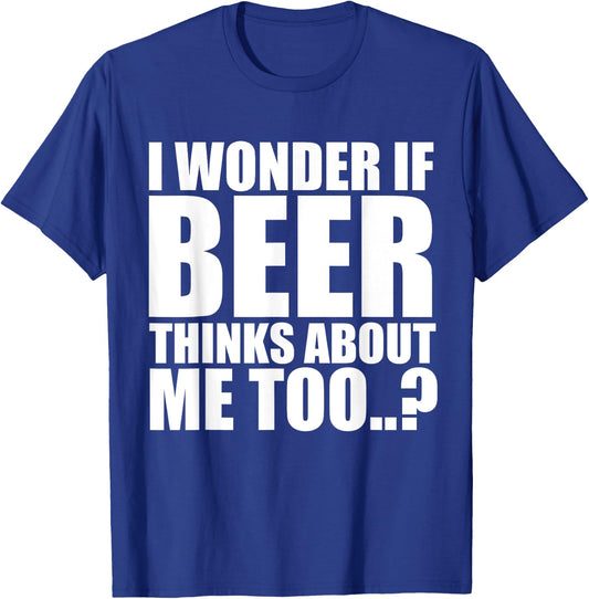 I Wonder If Beer Thinks About Me Too T Shirt T-Shirt - T-Shirt | Royal