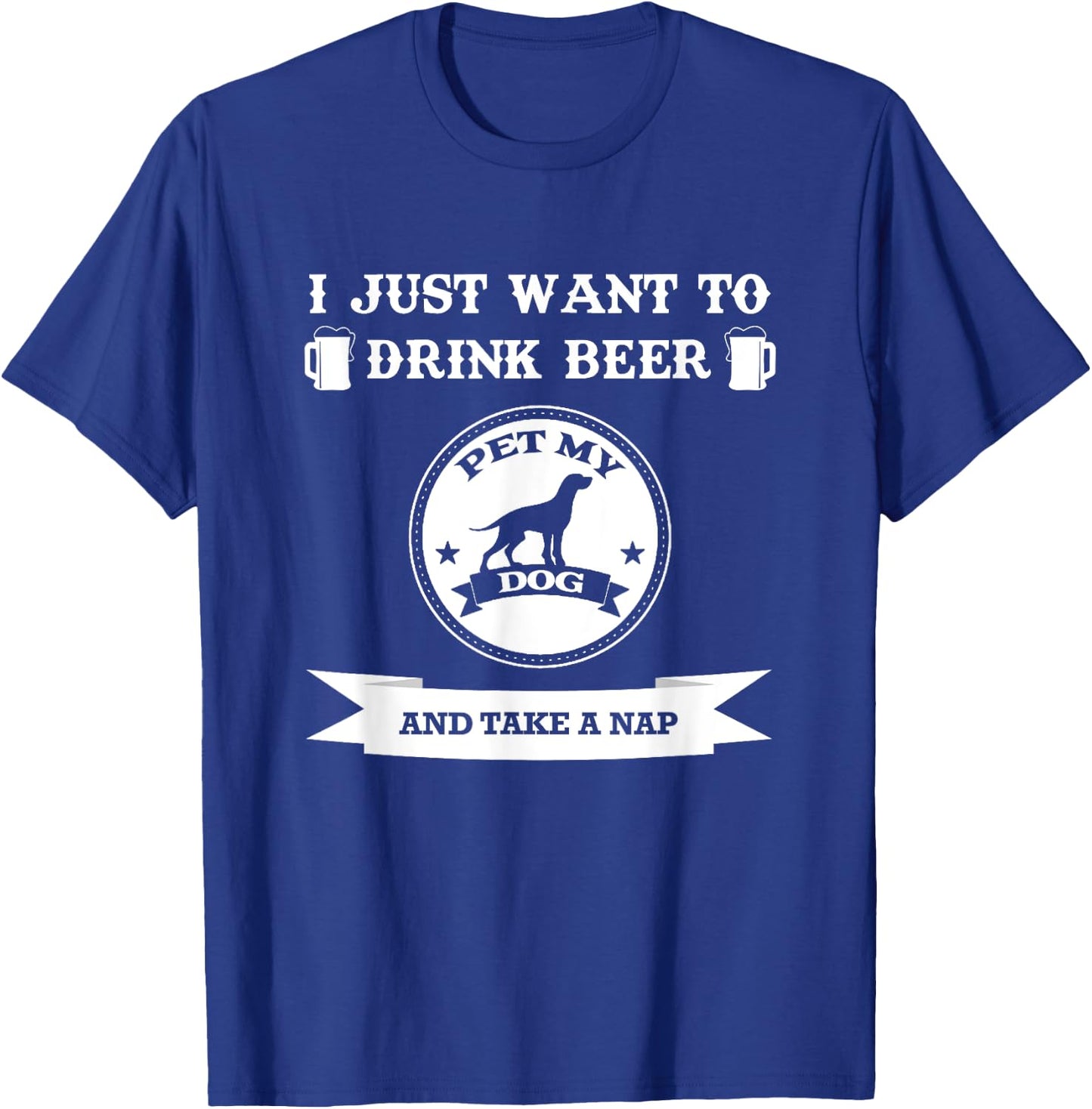 I Just Want To Drink Beer Pet My Dog And Take A Nap Men Women T-Shirt - T-Shirt | Royal