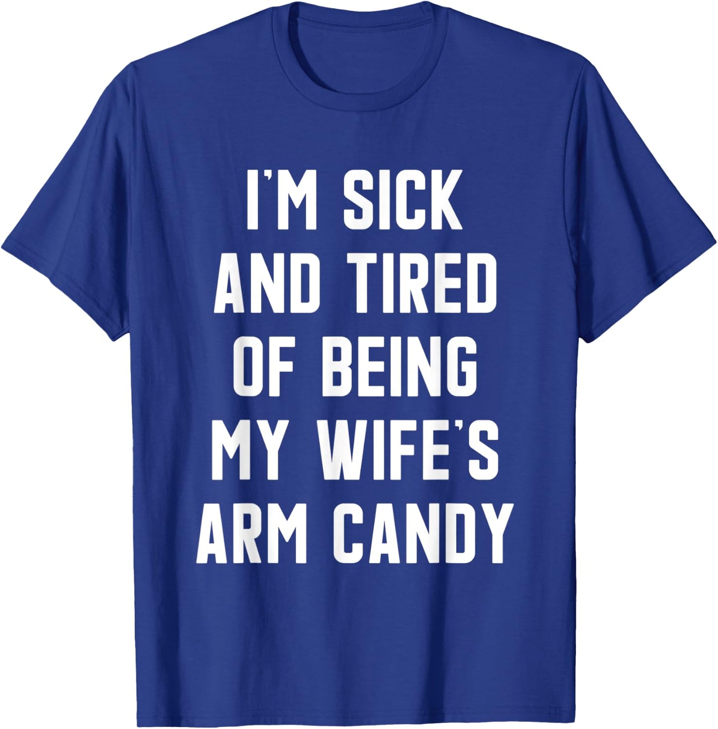 I'm Sick and Tired Of Being My Wife's Arm Candy T-Shirt - T-Shirt | Royal