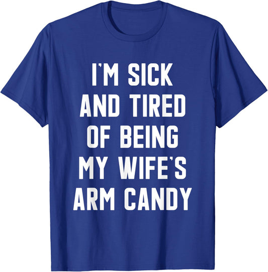 I'm Sick and Tired Of Being My Wife's Arm Candy T-Shirt - T-Shirt | Royal