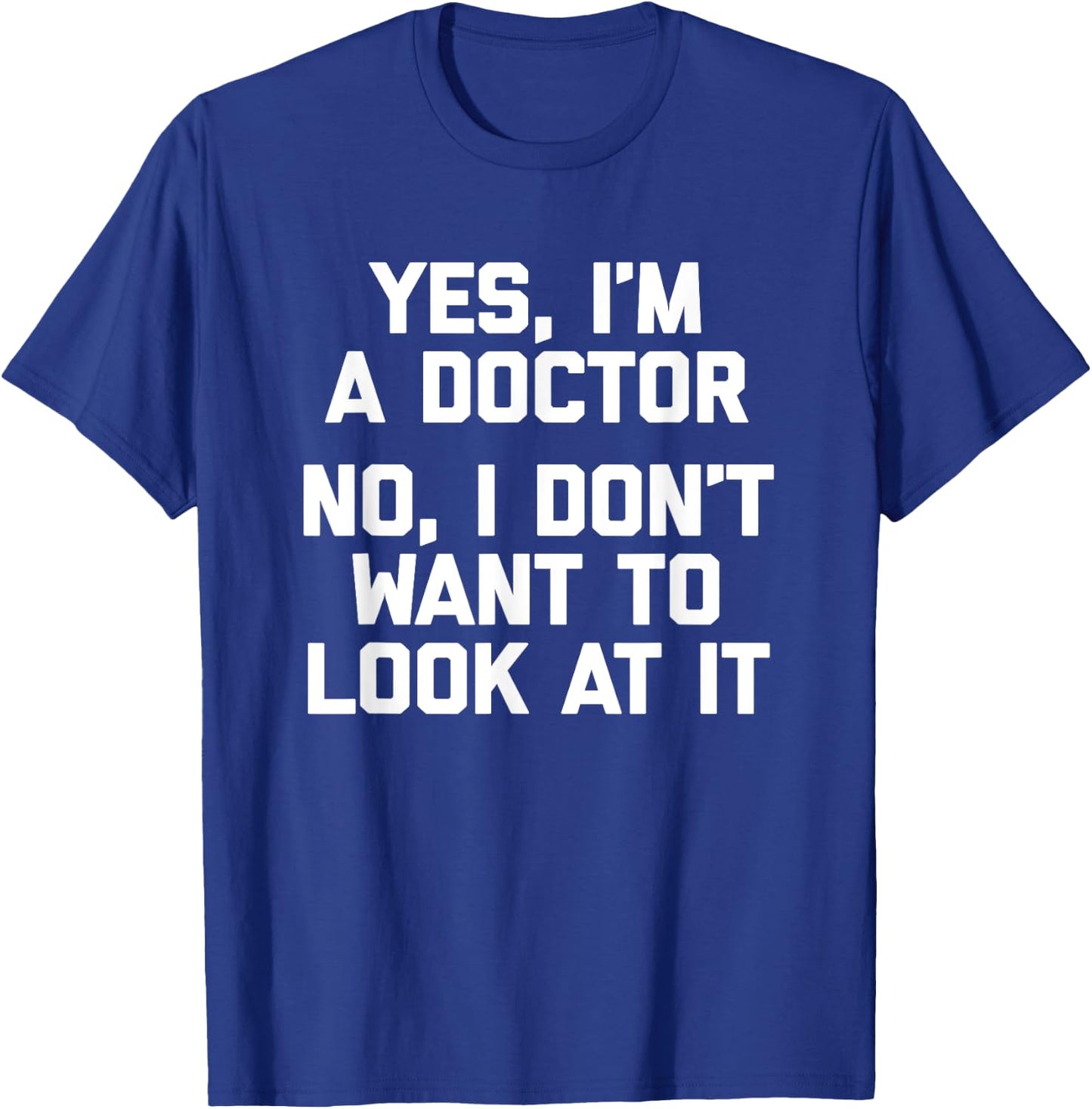 Yes I'm A Doctor, No I Don't Want To Look At It Funny Doctor T-Shirt - T-Shirt | Royal