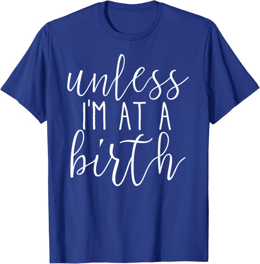 Unless I'm at a Birth Doula Midwife T shirt T-Shirt - T-Shirt | Royal