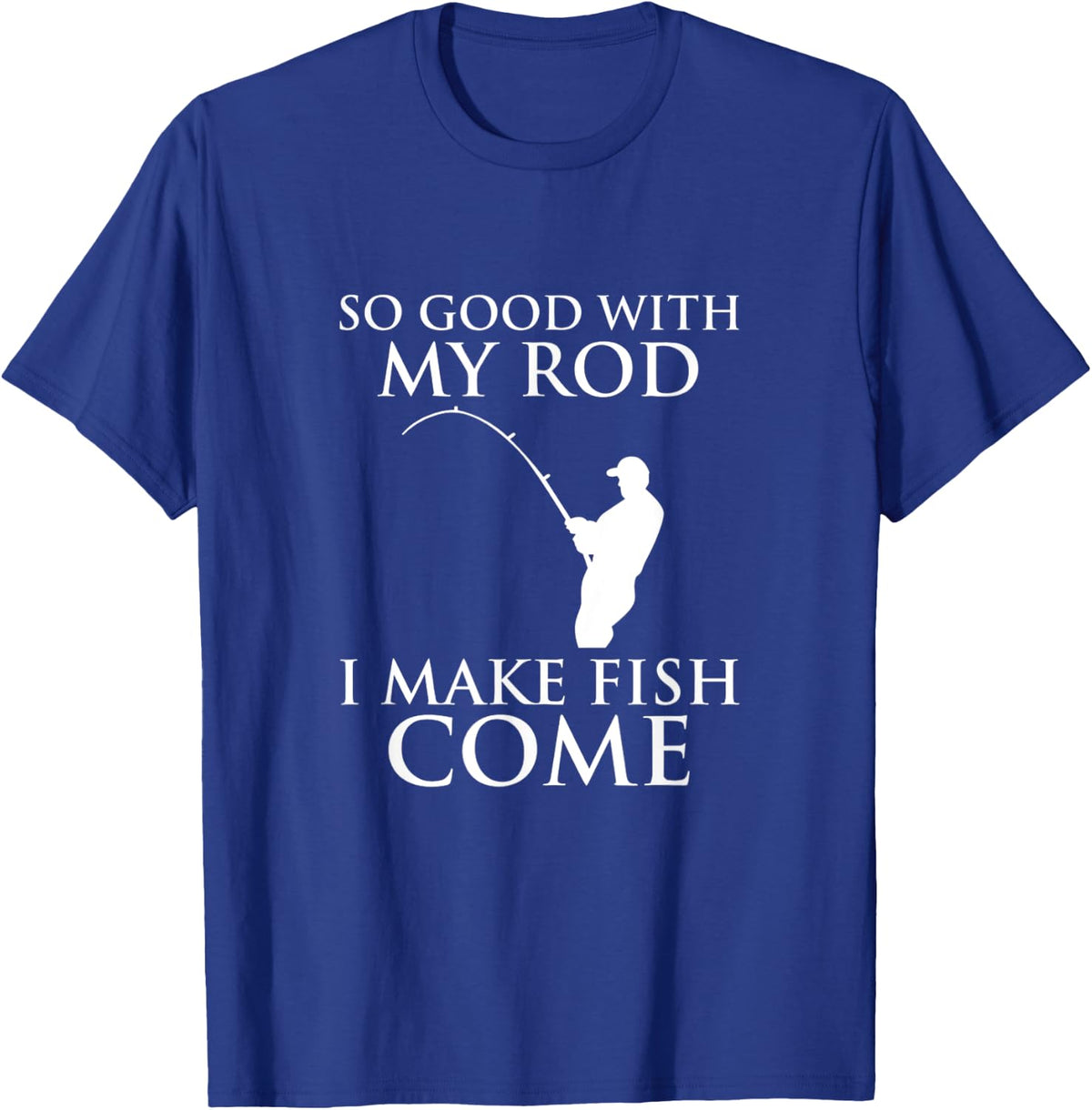 So Good With My Rod I Make Fish Come Fishing Shirt T-Shirt - T-Shirt | Royal
