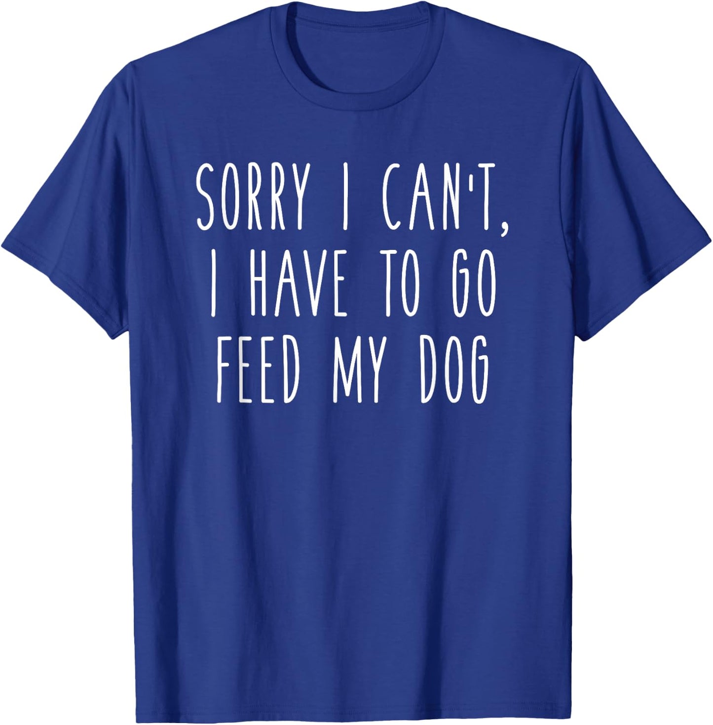 Sorry I Can't I Have To Go Feed My Dog Funny Pet Love Shirt T-Shirt - T-Shirt | Royal