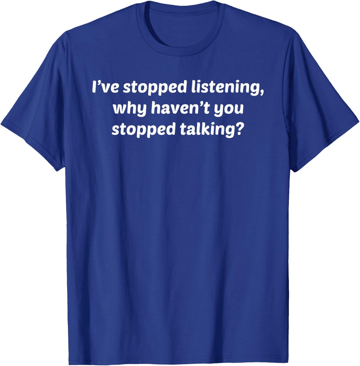 I've Stopped Listening Why Haven't You Stopped Talking Shirt T-Shirt - T-Shirt | Royal