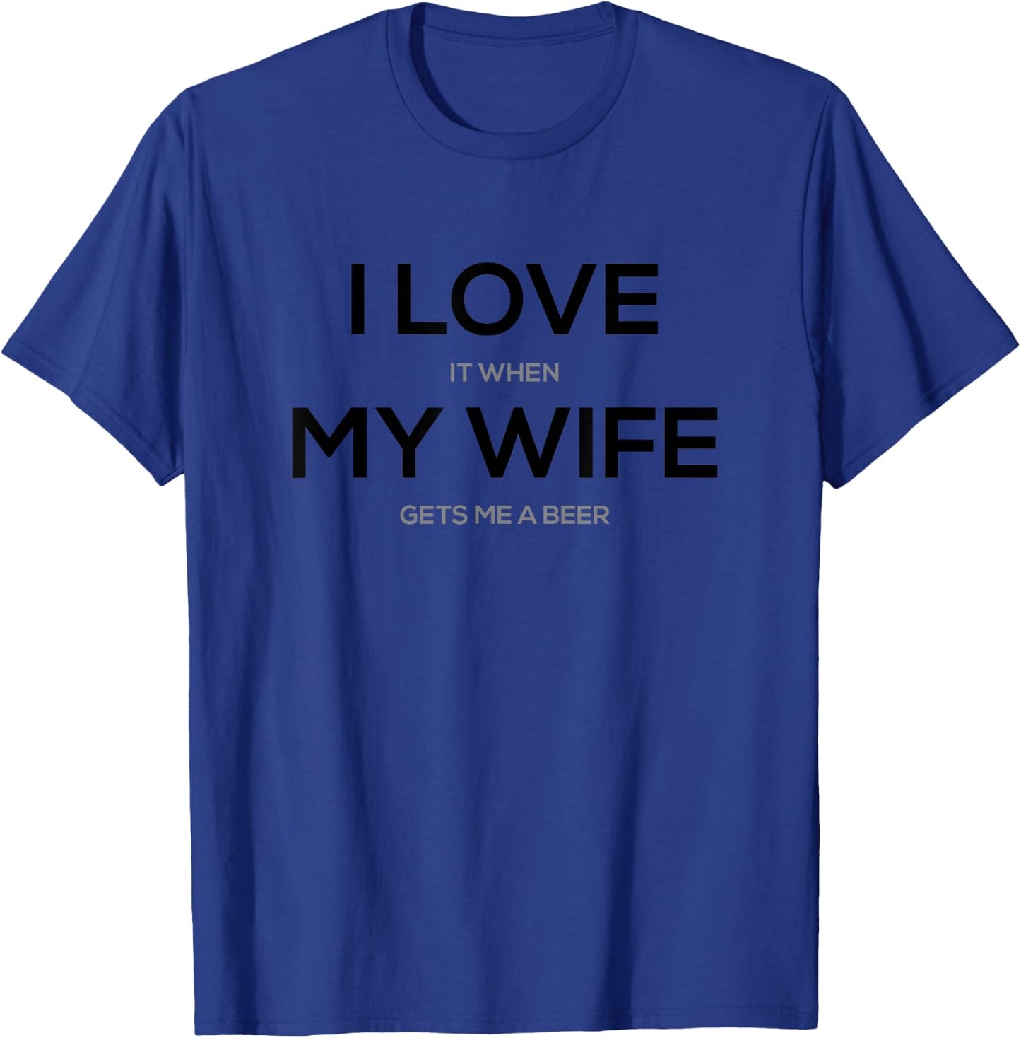 I Love it When My Wife Gets Me a Beer T-Shirt - T-Shirt | Royal