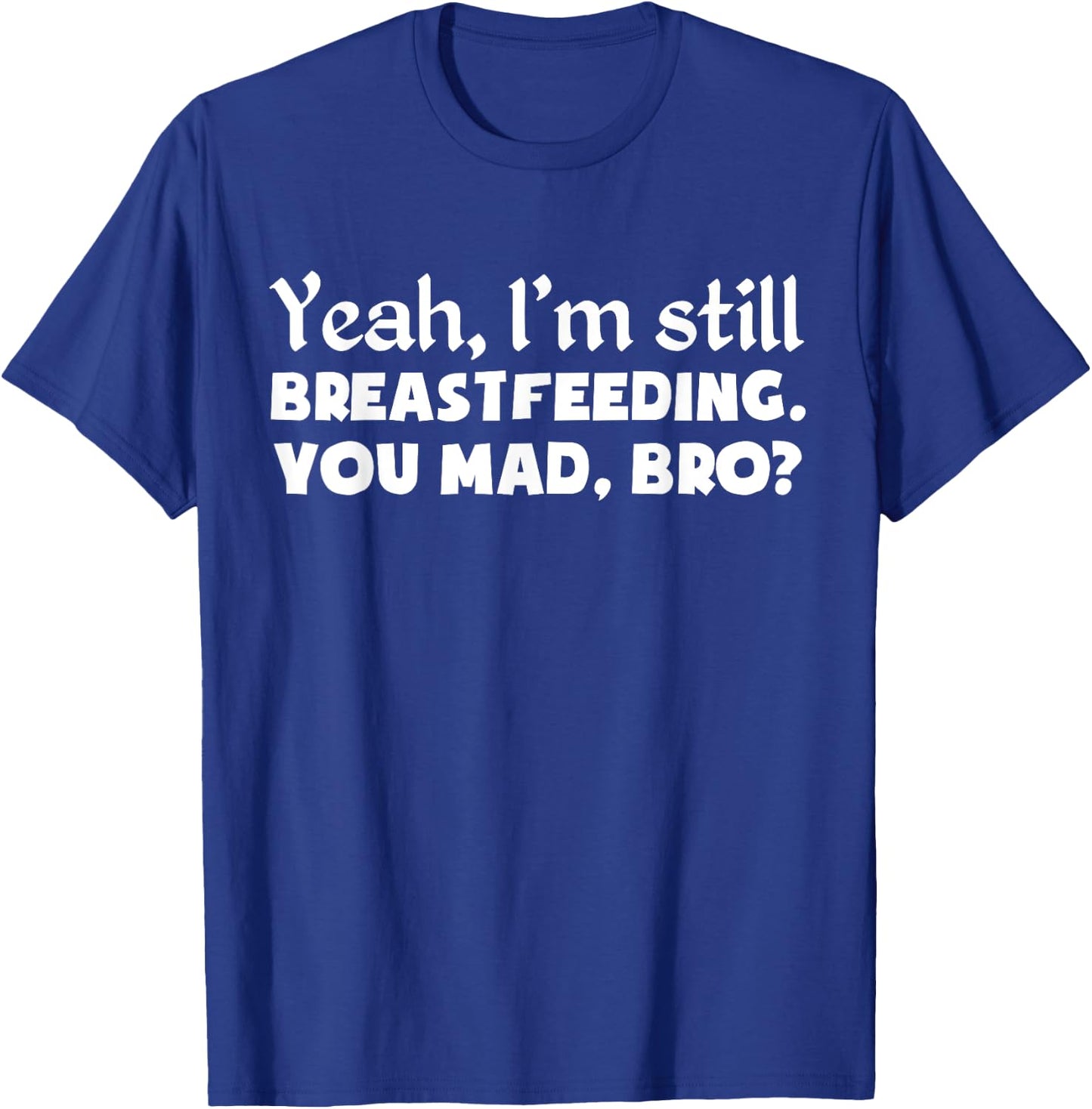 Yeah, I'm Still Breastfeeding You Funny Shirt T-Shirt - T-Shirt | Royal