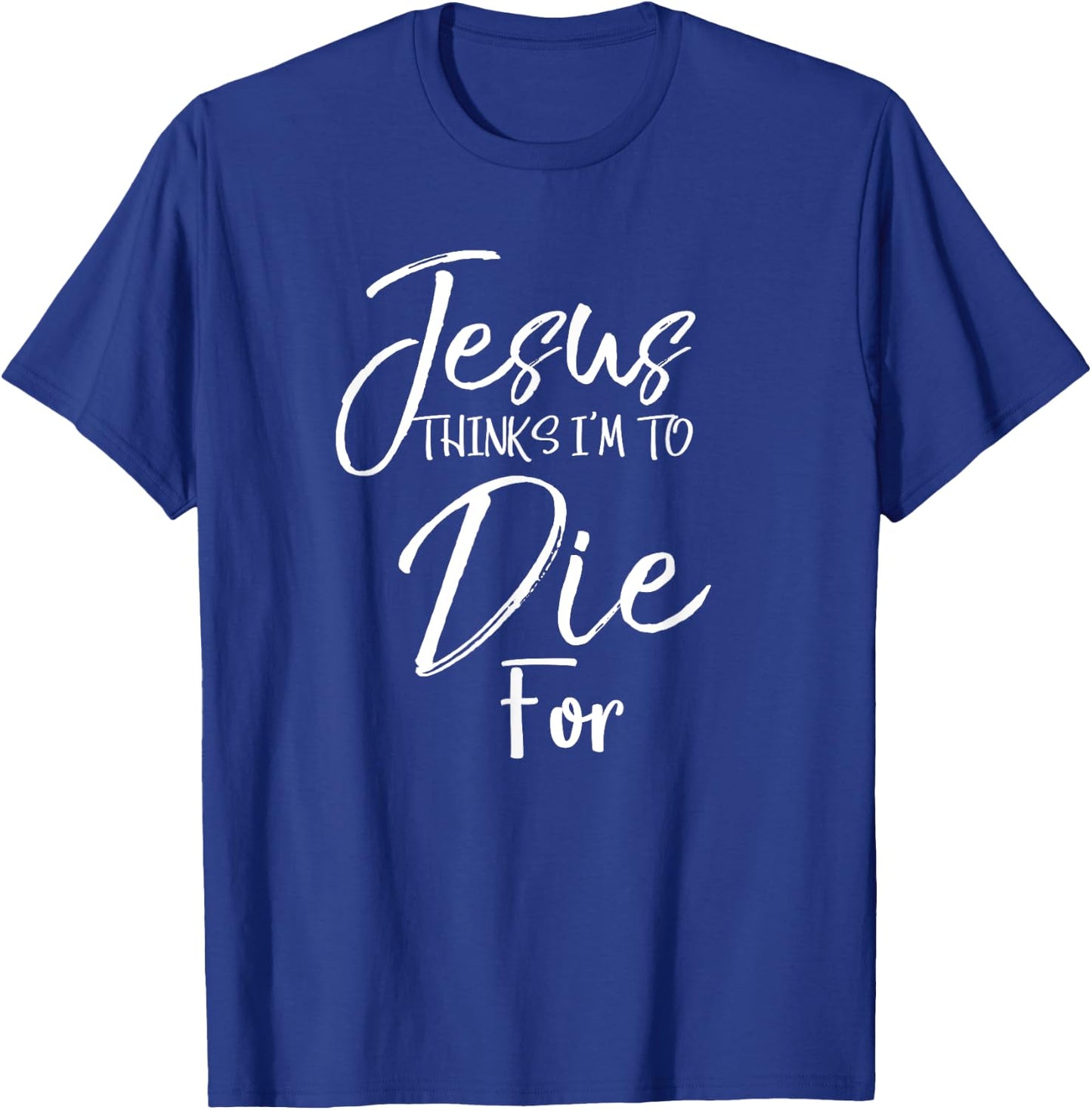 Jesus Thinks I'm to Die For Shirt Christian Faith T-Shirt - T-Shirt | Royal