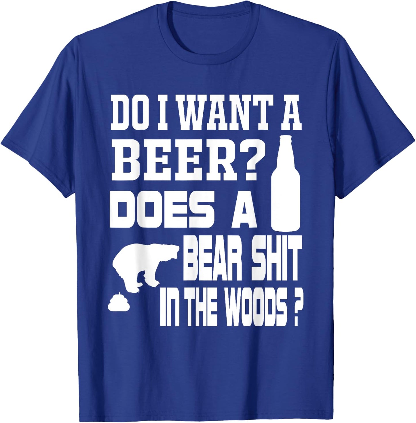 Do I Want A Beer ? Does a Bear Shit in the Woods ? T-Shirt - T-Shirt | Royal