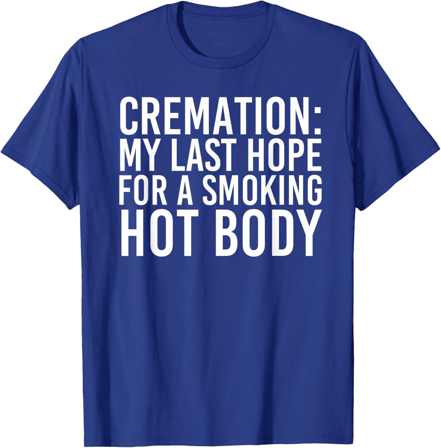 CREMATION MY LAST HOPE FOR A SMOKING HOT BODY Funny Gift T-Shirt - T-Shirt | Royal
