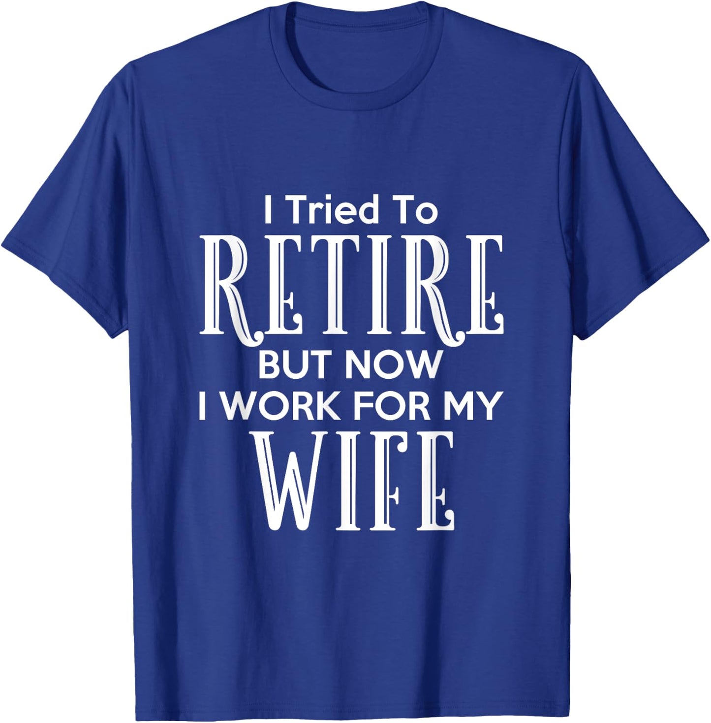 I Tried To Retire But Now I Work For My Wife T-Shirt - T-Shirt | Royal