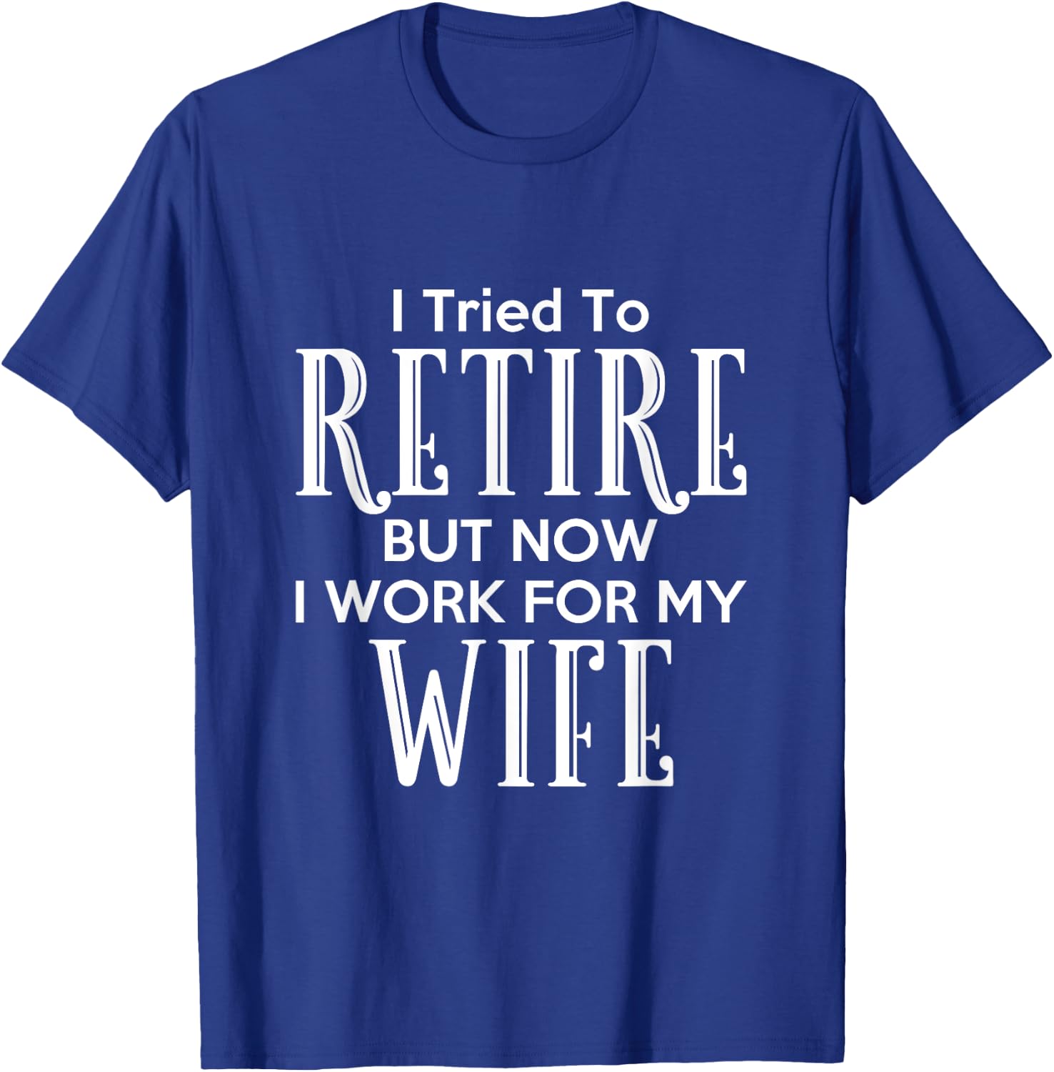 I Tried To Retire But Now I Work For My Wife T-Shirt - T-Shirt | Royal