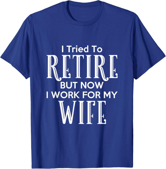 I Tried To Retire But Now I Work For My Wife T-Shirt - T-Shirt | Royal