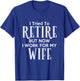 I Tried To Retire But Now I Work For My Wife T-Shirt - T-Shirt | Royal
