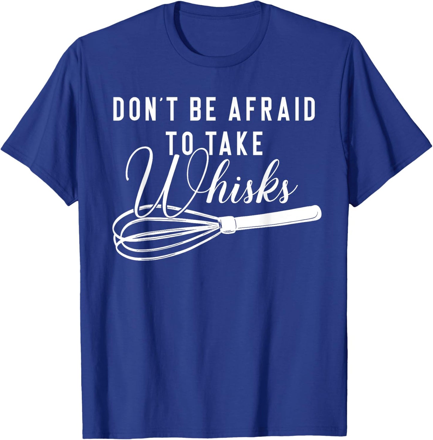 Chef Shirt - Don't Be Afraid To Take Whisks Baking Baker T-Shirt - T-Shirt | Royal