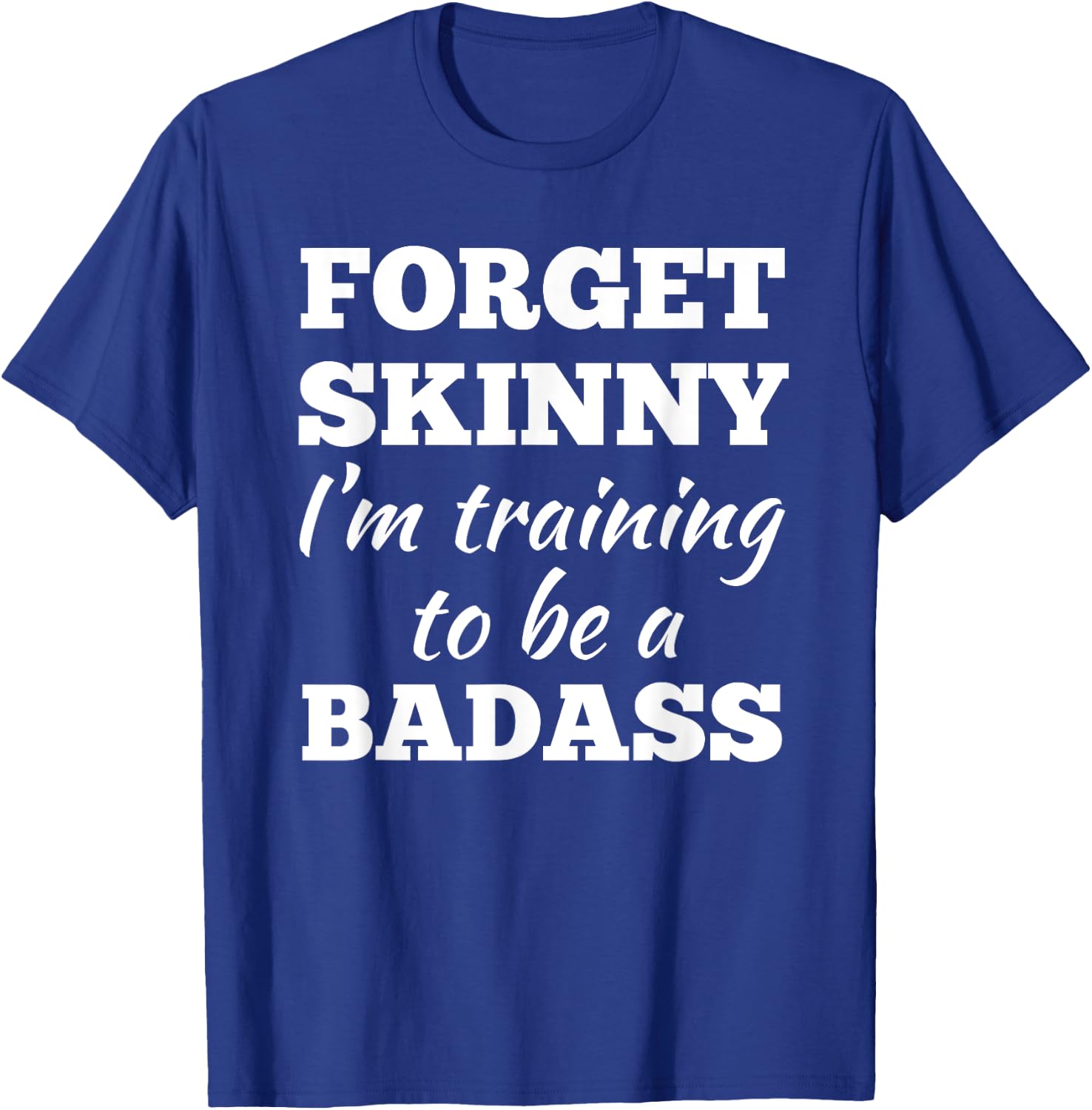 Forget Skinny Im Training To Be A Badass Fitness Gym T-Shirt - T-Shirt | Royal