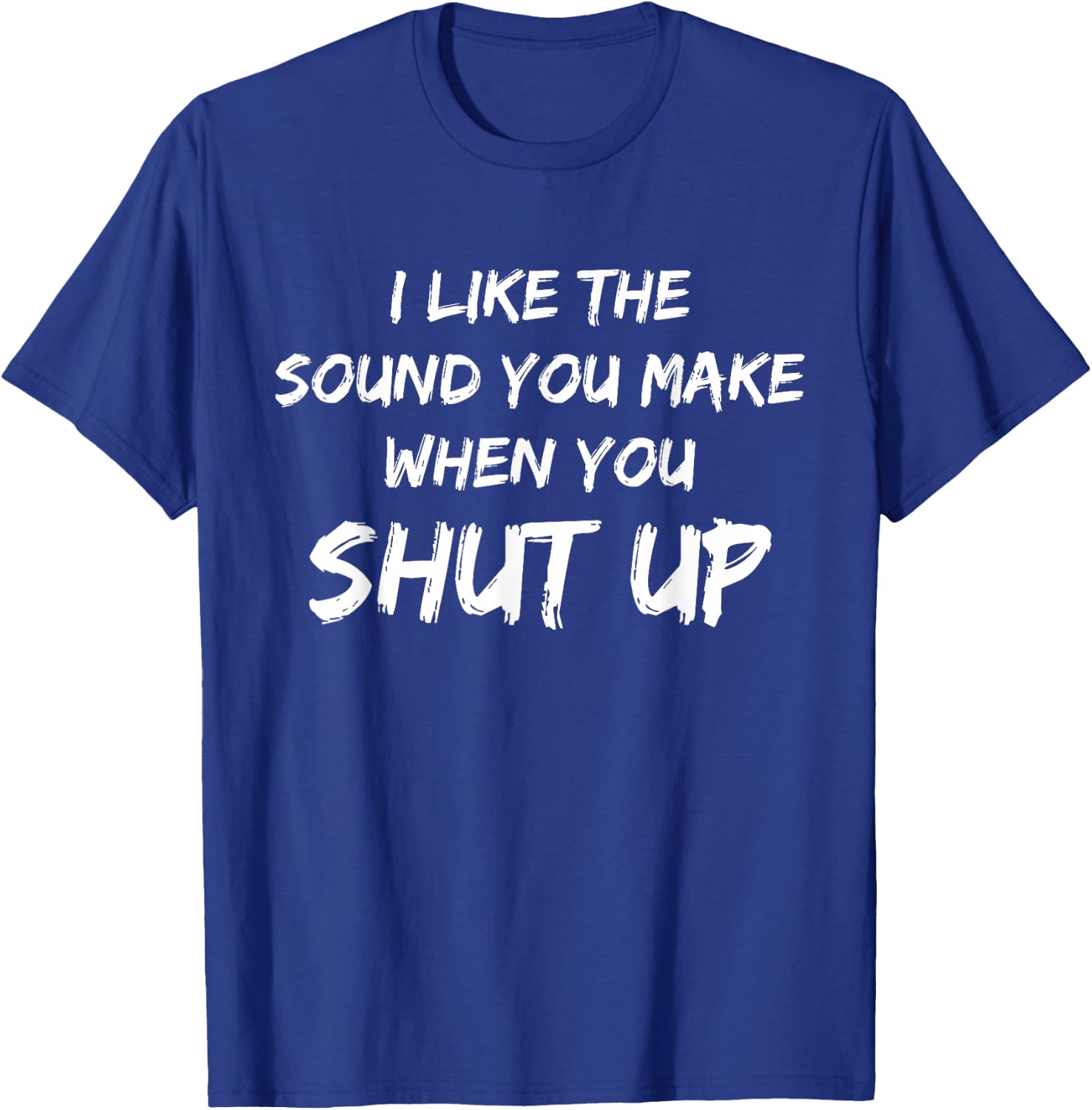 I Like The Sound You Make When You Shut Up Meme Novelty T-Shirt - T-Shirt | Royal