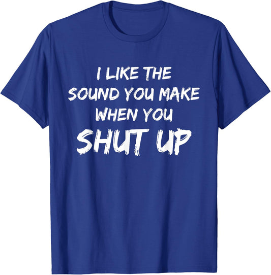I Like The Sound You Make When You Shut Up Meme Novelty T-Shirt - T-Shirt | Royal