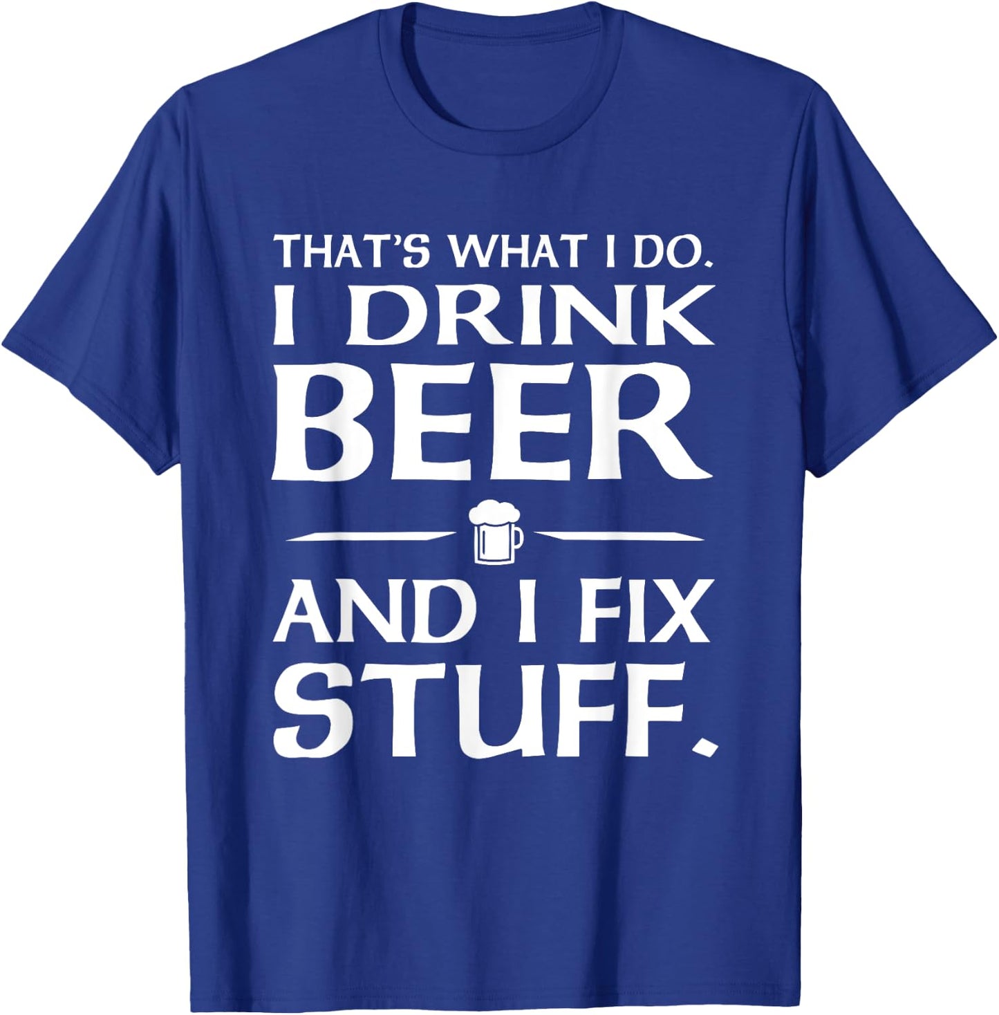 That's what I do I drink beer and I fix stuff T-Shirt - T-Shirt | Royal