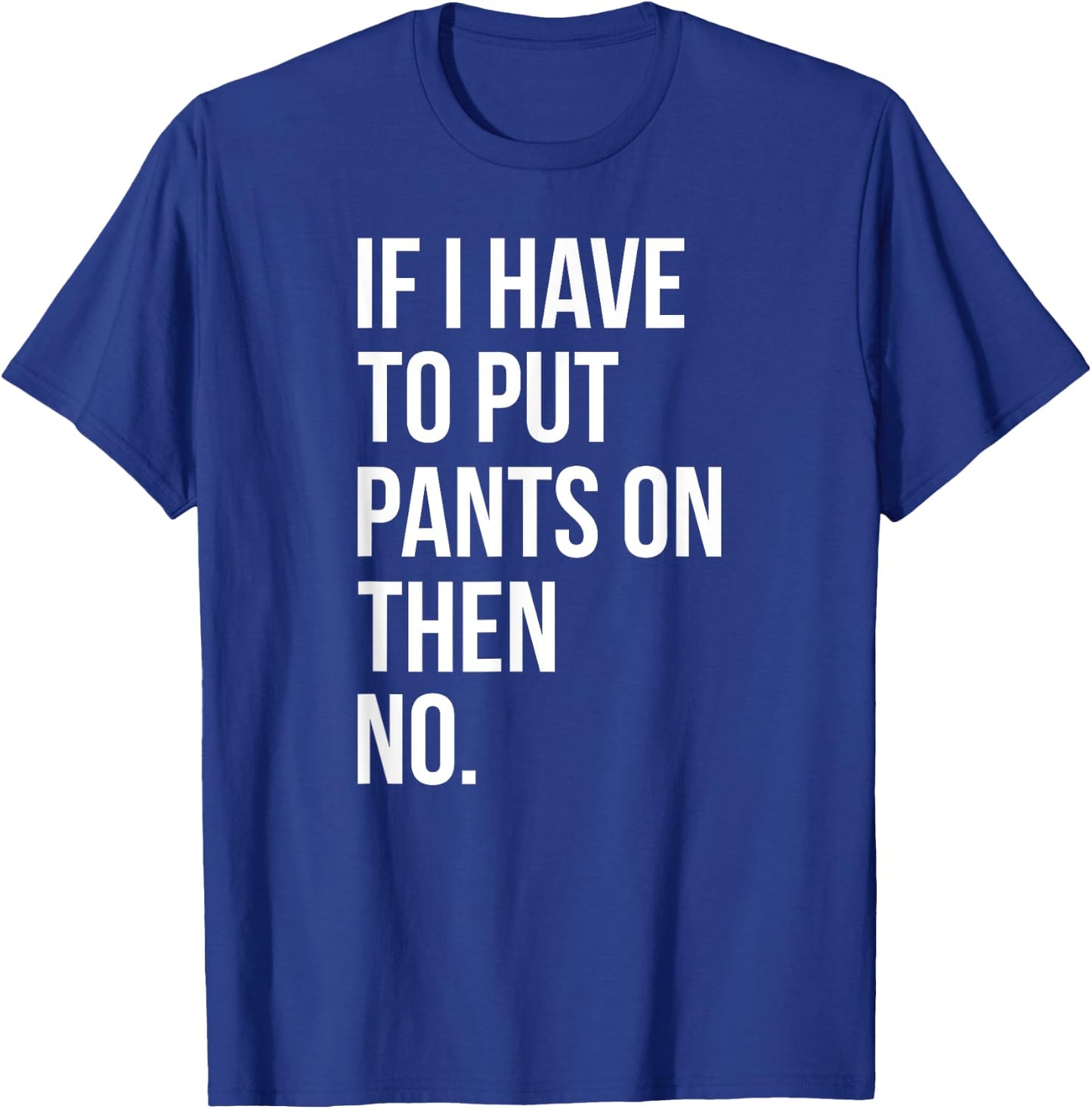 If I Have To Put Pants On Then No Funny T-Shirt - T-Shirt | Royal