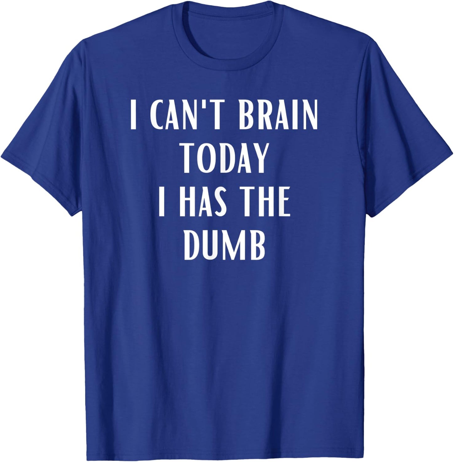 I Can't Brain Today i Has The Dumb T-Shirt - T-Shirt | Royal